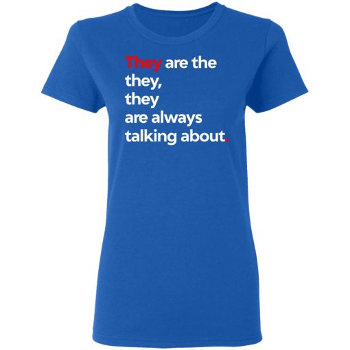 They Are The They They Are Always Talking About T-Shirts, Hoodies, Long Sleeve 15