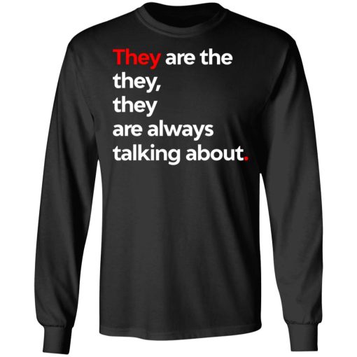 They Are The They They Are Always Talking About T-Shirts, Hoodies, Long Sleeve 17