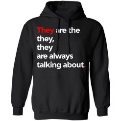 They Are The They They Are Always Talking About T-Shirts, Hoodies, Long Sleeve 43