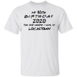 My 85th Birthday 2020 The One Where I Was In Lockdown T-Shirts, Hoodies, Long Sleeve 25