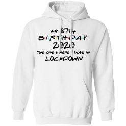 My 87th Birthday 2020 The One Where I Was In Lockdown T-Shirts, Hoodies, Long Sleeve 43