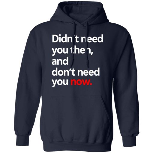 Didn't Need You Then And Don't Need You Now T-Shirts, Hoodies, Long Sleeve 23