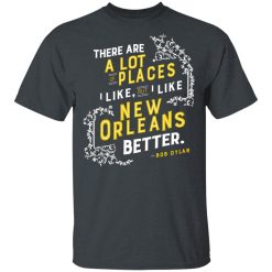 There Are A Lot Of Places I Like But I Like New Orleans Better Bob Dylan T-Shirts, Hoodies, Long Sleeve 27