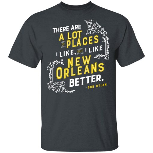 There Are A Lot Of Places I Like But I Like New Orleans Better Bob Dylan T-Shirts, Hoodies, Long Sleeve 3
