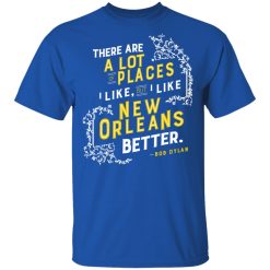 There Are A Lot Of Places I Like But I Like New Orleans Better Bob Dylan T-Shirts, Hoodies, Long Sleeve 31