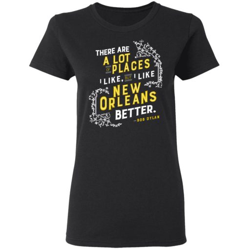 There Are A Lot Of Places I Like But I Like New Orleans Better Bob Dylan T-Shirts, Hoodies, Long Sleeve 9