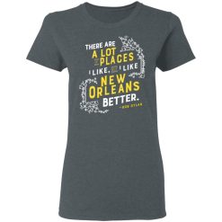 There Are A Lot Of Places I Like But I Like New Orleans Better Bob Dylan T-Shirts, Hoodies, Long Sleeve 35