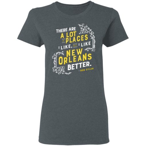 There Are A Lot Of Places I Like But I Like New Orleans Better Bob Dylan T-Shirts, Hoodies, Long Sleeve 11