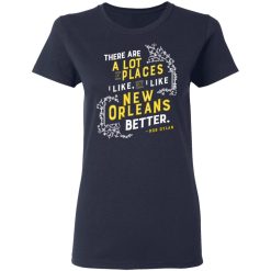 There Are A Lot Of Places I Like But I Like New Orleans Better Bob Dylan T-Shirts, Hoodies, Long Sleeve 37