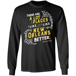 There Are A Lot Of Places I Like But I Like New Orleans Better Bob Dylan T-Shirts, Hoodies, Long Sleeve 41