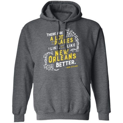 There Are A Lot Of Places I Like But I Like New Orleans Better Bob Dylan T-Shirts, Hoodies, Long Sleeve 23