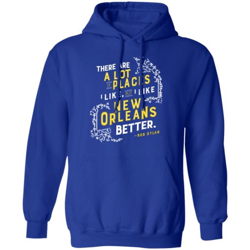 There Are A Lot Of Places I Like But I Like New Orleans Better Bob Dylan T-Shirts, Hoodies, Long Sleeve 25