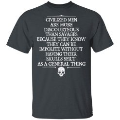 Civilized Men Are More Discourteous Than Savages Because They Know T-Shirts, Hoodies, Long Sleeve 27