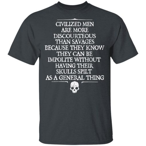 Civilized Men Are More Discourteous Than Savages Because They Know T-Shirts, Hoodies, Long Sleeve 4
