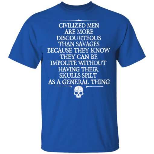 Civilized Men Are More Discourteous Than Savages Because They Know T-Shirts, Hoodies, Long Sleeve 7