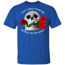 Can't Smell Flowers When We're Gone Scentless Flowers T-Shirts, Hoodies, Long Sleeve 32