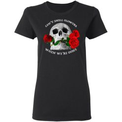 Can't Smell Flowers When We're Gone Scentless Flowers T-Shirts, Hoodies, Long Sleeve 33