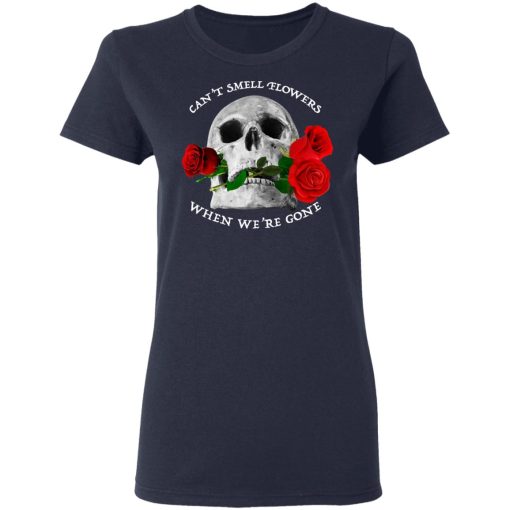 Can't Smell Flowers When We're Gone Scentless Flowers T-Shirts, Hoodies, Long Sleeve 14