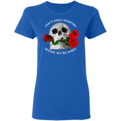 Can't Smell Flowers When We're Gone Scentless Flowers T-Shirts, Hoodies, Long Sleeve 39