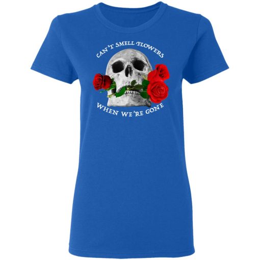 Can't Smell Flowers When We're Gone Scentless Flowers T-Shirts, Hoodies, Long Sleeve 15