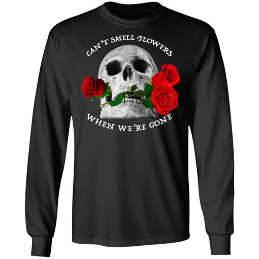 Can't Smell Flowers When We're Gone Scentless Flowers T-Shirts, Hoodies, Long Sleeve 18