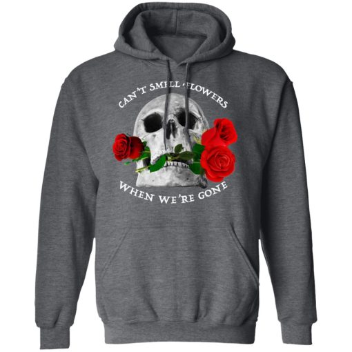 Can't Smell Flowers When We're Gone Scentless Flowers T-Shirts, Hoodies, Long Sleeve 23