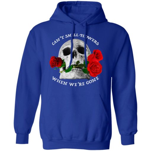 Can't Smell Flowers When We're Gone Scentless Flowers T-Shirts, Hoodies, Long Sleeve 25