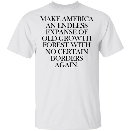 Make America An Endless Expanse Of Old-Growth Forest With No Certain Borders Again T-Shirts, Hoodies, Long Sleeve 3