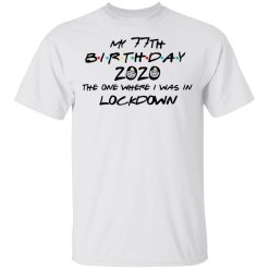 My 77th Birthday 2020 The One Where I Was In Lockdown T-Shirts, Hoodies, Long Sleeve 25