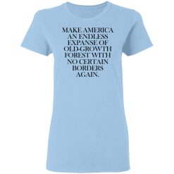 Make America An Endless Expanse Of Old-Growth Forest With No Certain Borders Again T-Shirts, Hoodies, Long Sleeve 29