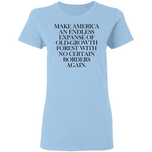 Make America An Endless Expanse Of Old-Growth Forest With No Certain Borders Again T-Shirts, Hoodies, Long Sleeve 7
