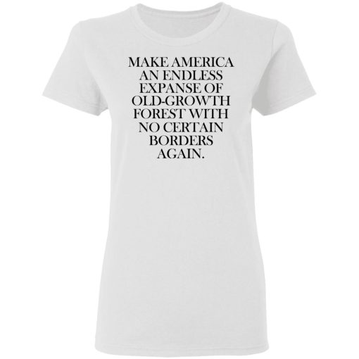 Make America An Endless Expanse Of Old-Growth Forest With No Certain Borders Again T-Shirts, Hoodies, Long Sleeve 9