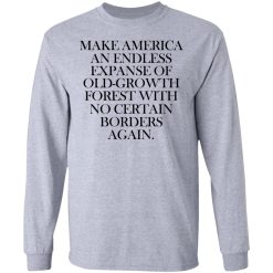 Make America An Endless Expanse Of Old-Growth Forest With No Certain Borders Again T-Shirts, Hoodies, Long Sleeve 35