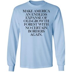 Make America An Endless Expanse Of Old-Growth Forest With No Certain Borders Again T-Shirts, Hoodies, Long Sleeve 39