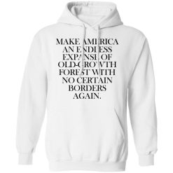 Make America An Endless Expanse Of Old-Growth Forest With No Certain Borders Again T-Shirts, Hoodies, Long Sleeve 43