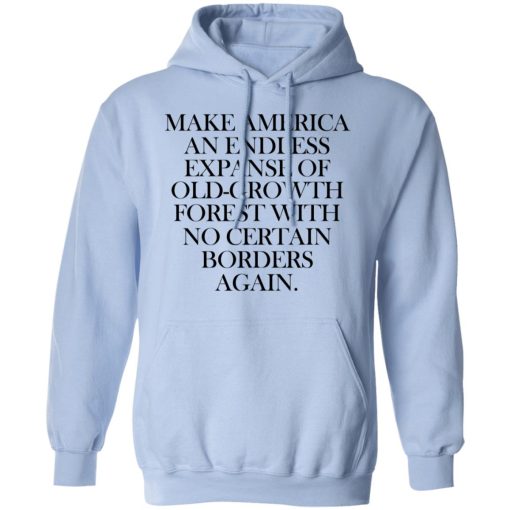 Make America An Endless Expanse Of Old-Growth Forest With No Certain Borders Again T-Shirts, Hoodies, Long Sleeve 23