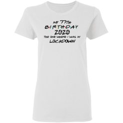 My 77th Birthday 2020 The One Where I Was In Lockdown T-Shirts, Hoodies, Long Sleeve 31