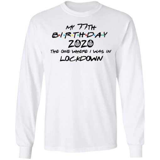 My 77th Birthday 2020 The One Where I Was In Lockdown T-Shirts, Hoodies, Long Sleeve 15