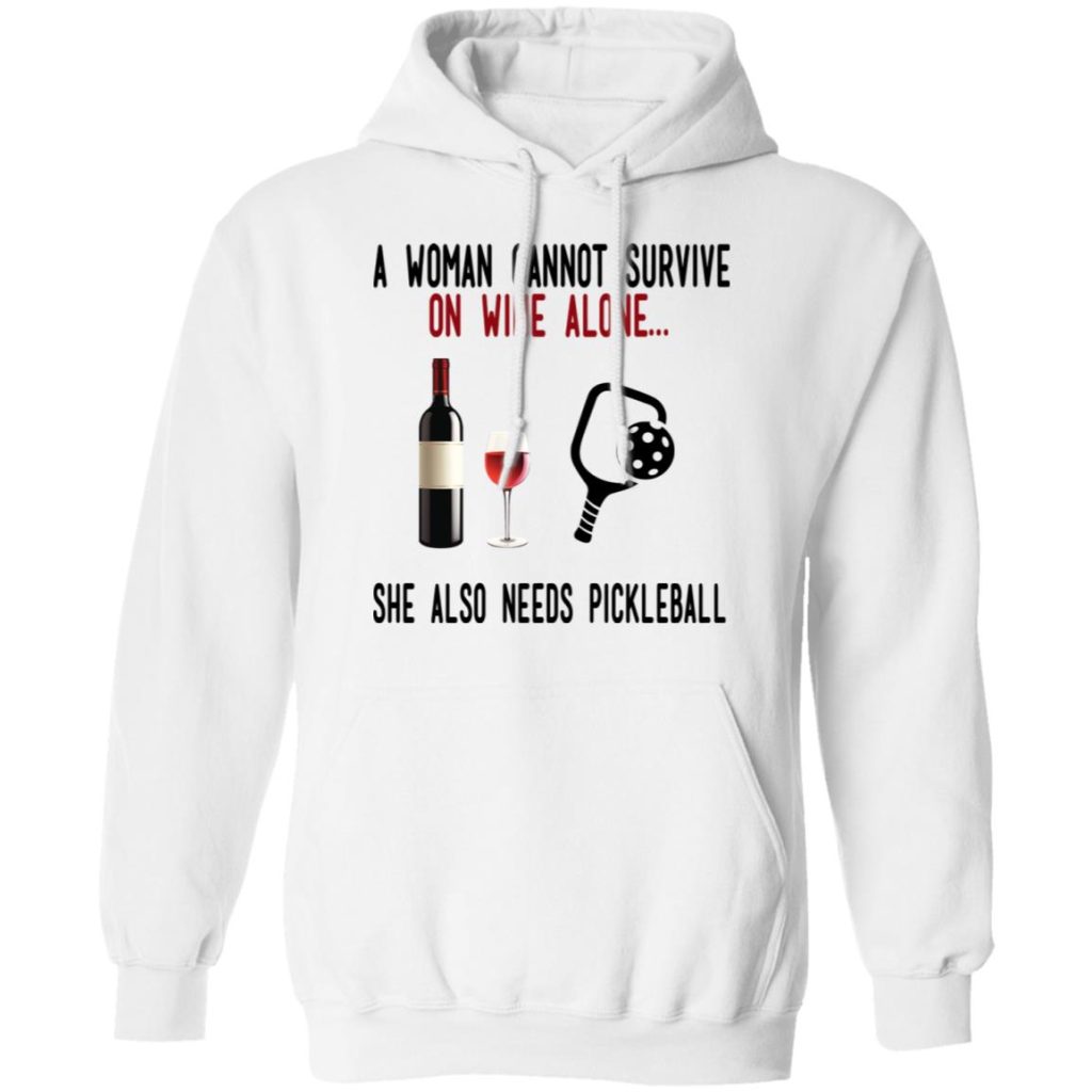 A Woman Cannot Survive On Wine Alone She Also Needs Pickleball T-Shirts, Hoodies, Long Sleeve