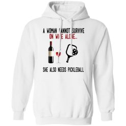 A Woman Cannot Survive On Wine Alone She Also Needs Pickleball T-Shirts, Hoodies, Long Sleeve 44