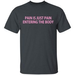 Pain Is Just Pain Entering The Body T-Shirts, Hoodies, Long Sleeve 28
