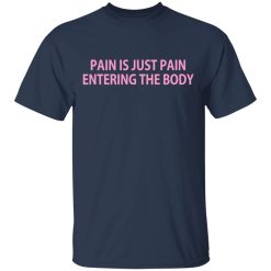 Pain Is Just Pain Entering The Body T-Shirts, Hoodies, Long Sleeve 30