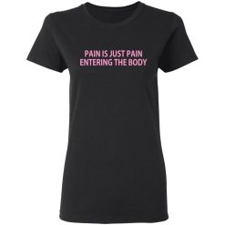 Pain Is Just Pain Entering The Body T-Shirts, Hoodies, Long Sleeve 34