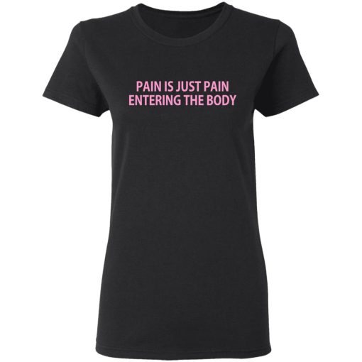 Pain Is Just Pain Entering The Body T-Shirts, Hoodies, Long Sleeve 9