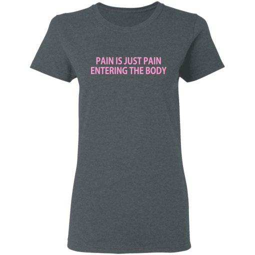 Pain Is Just Pain Entering The Body T-Shirts, Hoodies, Long Sleeve 12