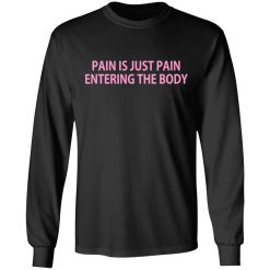 Pain Is Just Pain Entering The Body T-Shirts, Hoodies, Long Sleeve 42