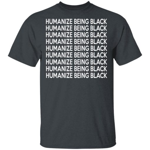 Humanize Being Black T-Shirts, Hoodies, Long Sleeve 3