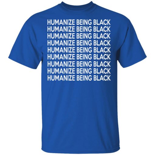 Humanize Being Black T-Shirts, Hoodies, Long Sleeve 8