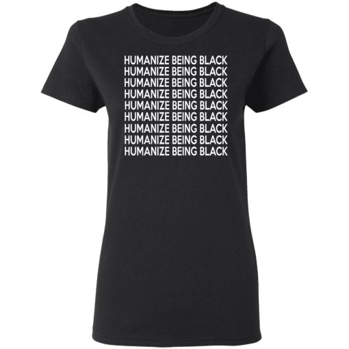 Humanize Being Black T-Shirts, Hoodies, Long Sleeve 10