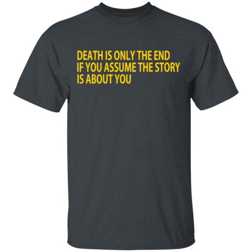 Death Is Only The End If You Assume The Story Is About You T-Shirts, Hoodies, Long Sleeve 3